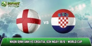 Nhận định Anh vs Croatia, 03h ngày 18/6 – World Cup